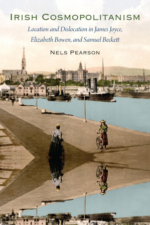 Irish Cosmopolitanism: Location and Dislocation in James Joyce, Elizabeth Bowen, and Samuel Beckett - Nels Pearson [Pearson, Nels]